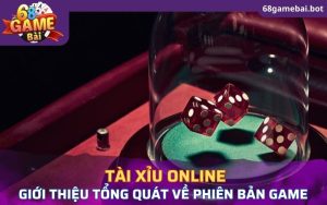 Giới thiệu tổng quát về phiên bản game tài xỉu online